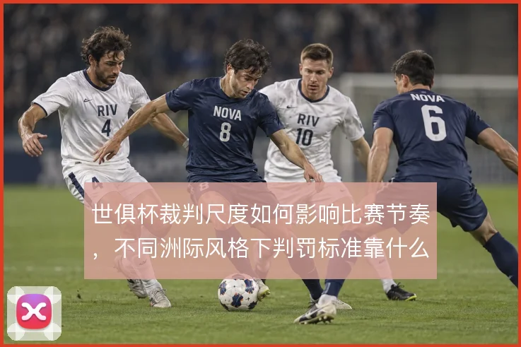 世俱杯裁判尺度如何影响比赛节奏，不同洲际风格下判罚标准靠什么统一