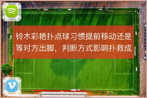 铃木彩艳扑点球习惯提前移动还是等对方出脚，判断方式影响扑救成功率