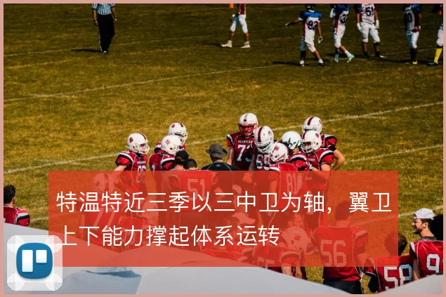 特温特近三季以三中卫为轴，翼卫上下能力撑起体系运转