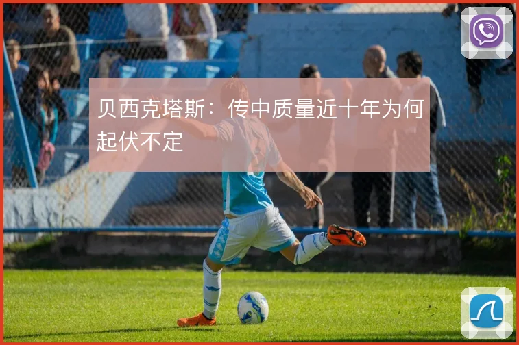 贝西克塔斯：传中质量近十年为何起伏不定