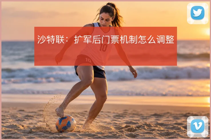沙特联:扩军后门票机制怎么调整
