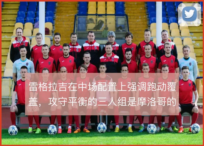 雷格拉吉在中场配置上强调跑动覆盖，攻守平衡的三人组是摩洛哥的战术底盘