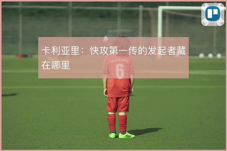 卡利亚里:快攻第一传的发起者藏在哪里