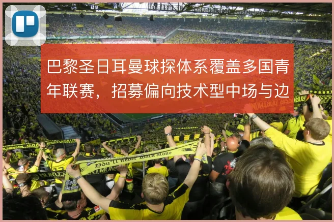 巴黎圣日耳曼球探体系覆盖多国青年联赛,招募偏向技术型中场与边锋
