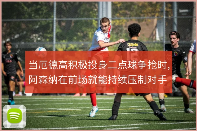 当厄德高积极投身二点球争抢时，阿森纳在前场就能持续压制对手