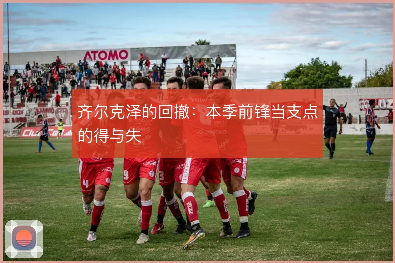 齐尔克泽的回撤：本季前锋当支点的得与失