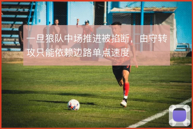 一旦狼队中场推进被掐断，由守转攻只能依赖边路单点速度