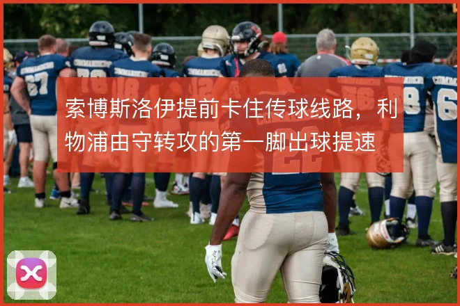 索博斯洛伊提前卡住传球线路,利物浦由守转攻的第一脚出球提速