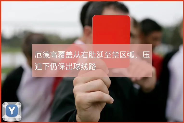 厄德高覆盖从右肋延至禁区弧,压迫下仍保出球线路
