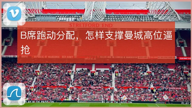 B席跑动分配,怎样支撑曼城高位逼抢