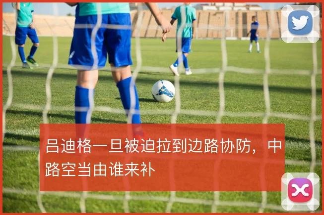 吕迪格一旦被迫拉到边路协防，中路空当由谁来补