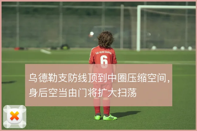 乌德勒支防线顶到中圈压缩空间,身后空当由门将扩大扫荡