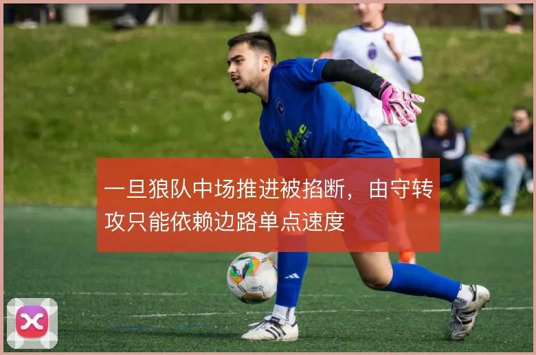 一旦狼队中场推进被掐断，由守转攻只能依赖边路单点速度