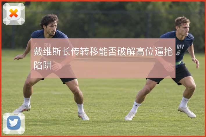 戴维斯长传转移能否破解高位逼抢陷阱