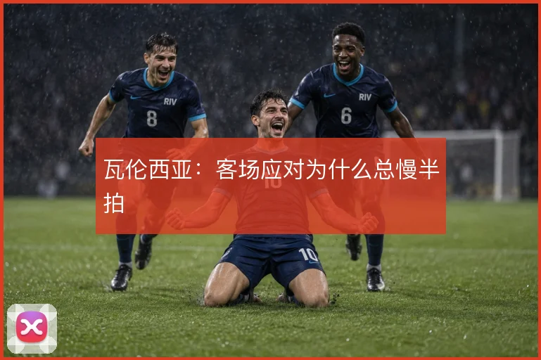 瓦伦西亚：客场应对为什么总慢半拍