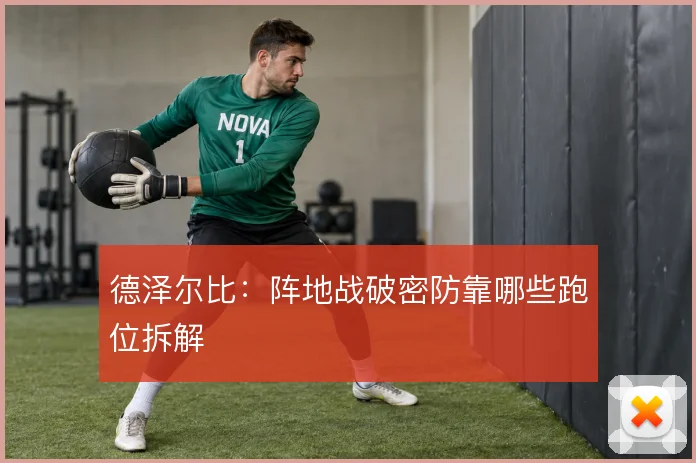 德泽尔比:阵地战破密防靠哪些跑位拆解