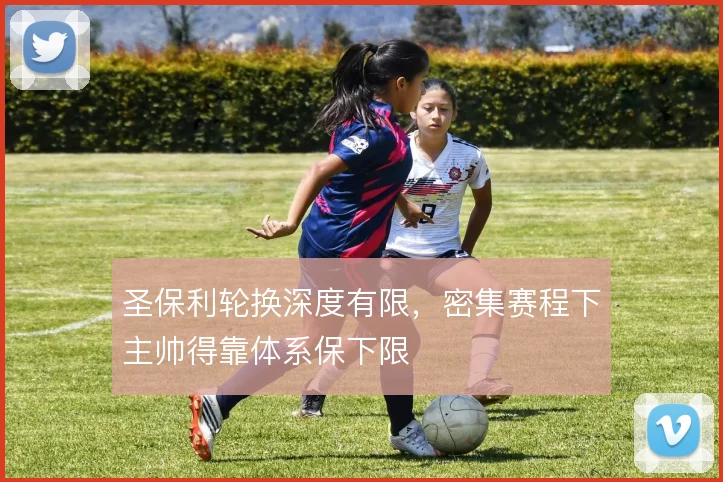 圣保利轮换深度有限,密集赛程下主帅得靠体系保下限