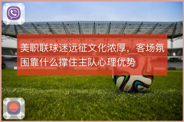 美职联球迷远征文化浓厚，客场氛围靠什么撑住主队心理优势