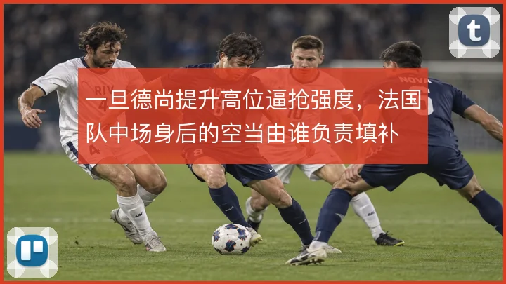 一旦德尚提升高位逼抢强度，法国队中场身后的空当由谁负责填补