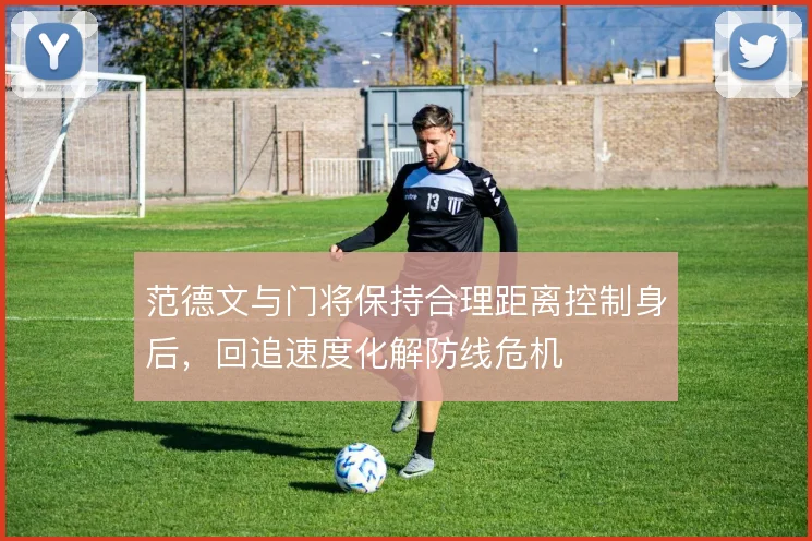 范德文与门将保持合理距离控制身后，回追速度化解防线危机