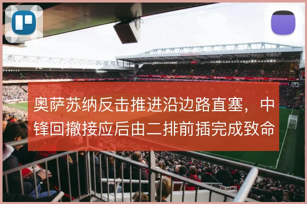 奥萨苏纳反击推进沿边路直塞，中锋回撤接应后由二排前插完成致命一击