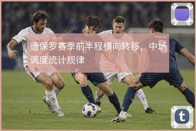 德保罗赛季前半程横向转移,中场调度统计规律