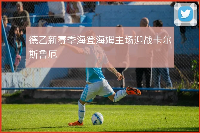 德乙新赛季海登海姆主场迎战卡尔斯鲁厄