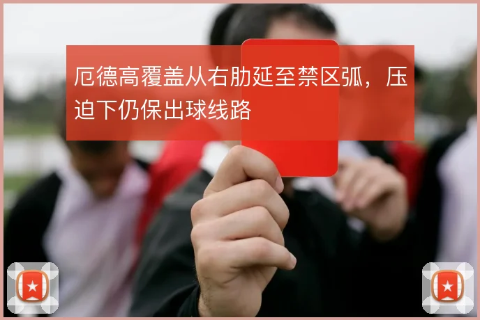 厄德高覆盖从右肋延至禁区弧，压迫下仍保出球线路