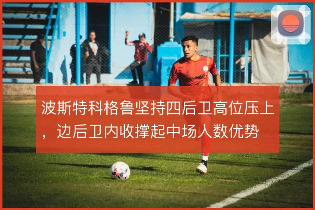 波斯特科格鲁坚持四后卫高位压上，边后卫内收撑起中场人数优势