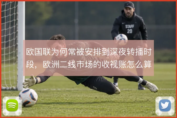 欧国联为何常被安排到深夜转播时段，欧洲二线市场的收视账怎么算