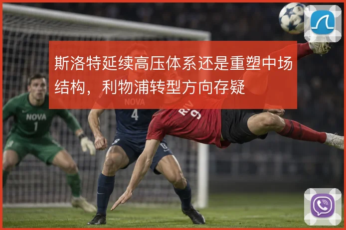 斯洛特延续高压体系还是重塑中场结构，利物浦转型方向存疑