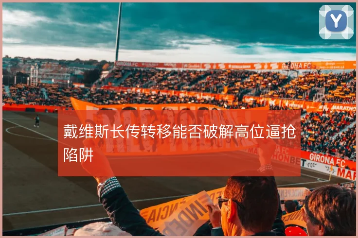 戴维斯长传转移能否破解高位逼抢陷阱