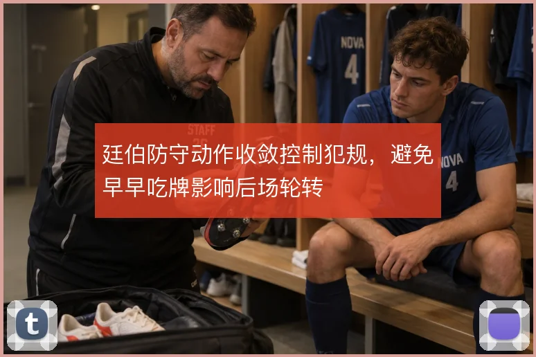 廷伯防守动作收敛控制犯规，避免早早吃牌影响后场轮转