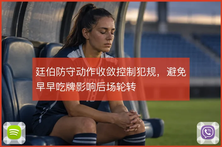 廷伯防守动作收敛控制犯规，避免早早吃牌影响后场轮转