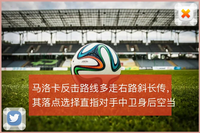 马洛卡反击路线多走右路斜长传，其落点选择直指对手中卫身后空当