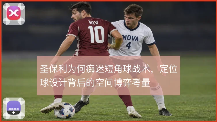 圣保利为何痴迷短角球战术,定位球设计背后的空间博弈考量