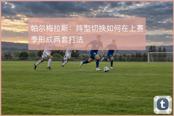 帕尔梅拉斯：阵型切换如何在上赛季形成两套打法