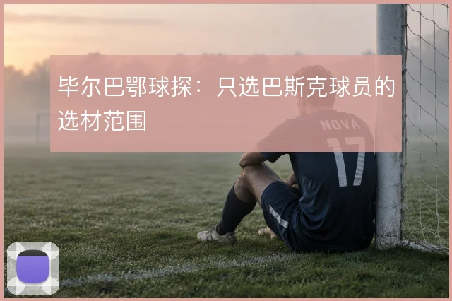毕尔巴鄂球探:只选巴斯克球员的选材范围