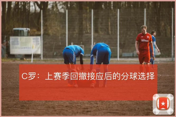 C罗:上赛季回撤接应后的分球选择