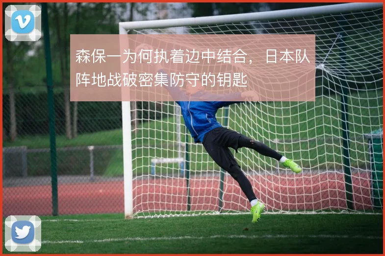 森保一为何执着边中结合，日本队阵地战破密集防守的钥匙