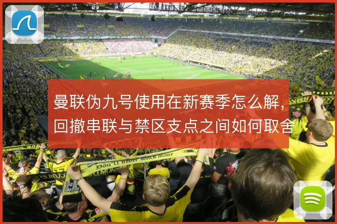 曼联伪九号使用在新赛季怎么解，回撤串联与禁区支点之间如何取舍