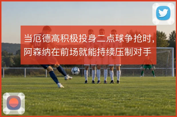 当厄德高积极投身二点球争抢时，阿森纳在前场就能持续压制对手
