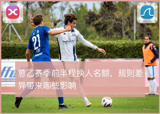 意乙赛季前半程换人名额,规则差异带来哪些影响