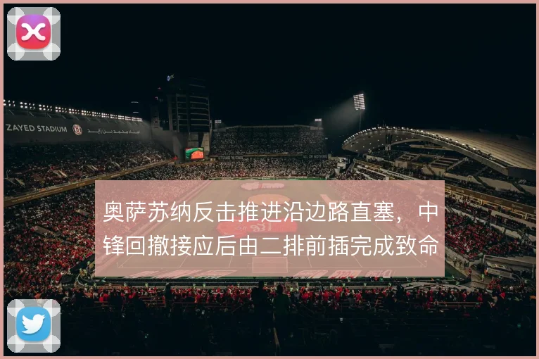 奥萨苏纳反击推进沿边路直塞,中锋回撤接应后由二排前插完成致命一击