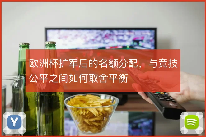 欧洲杯扩军后的名额分配，与竞技公平之间如何取舍平衡