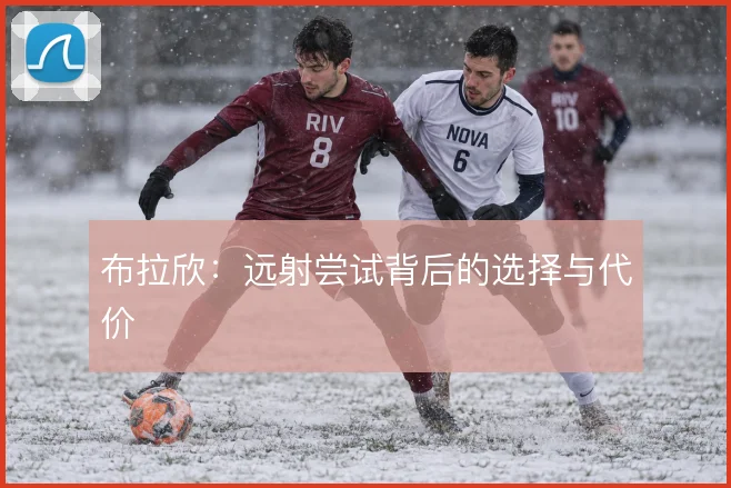 布拉欣:远射尝试背后的选择与代价