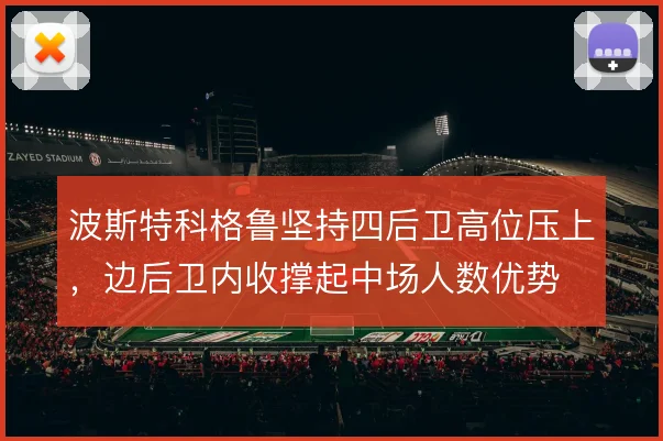 波斯特科格鲁坚持四后卫高位压上，边后卫内收撑起中场人数优势