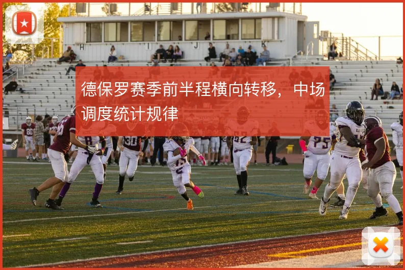 德保罗赛季前半程横向转移,中场调度统计规律