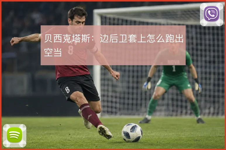 贝西克塔斯：边后卫套上怎么跑出空当