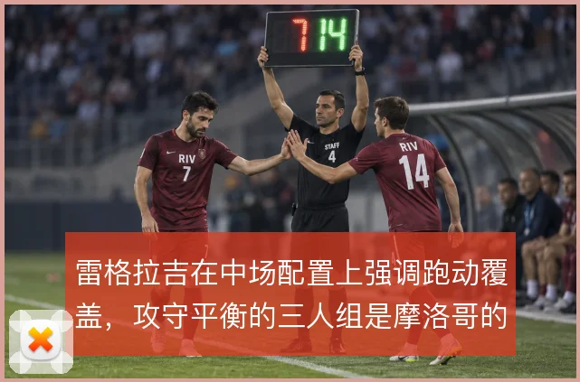 雷格拉吉在中场配置上强调跑动覆盖，攻守平衡的三人组是摩洛哥的战术底盘